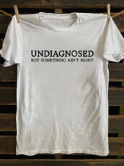 Undiagnosed But Something Ain't Right T-shirt